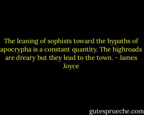 The leaning of sophists toward the bypaths of apocrypha is a constant quantity. The highroads are dreary but they lead to the town. - James Joyce