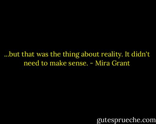 ...but that was the thing about reality. It didn't need to make sense. - Mira Grant
