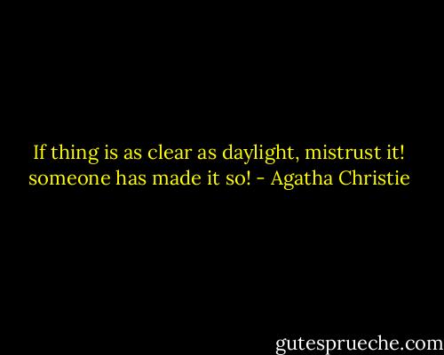 If thing is as clear as daylight, mistrust it! someone has made it so! - Agatha Christie