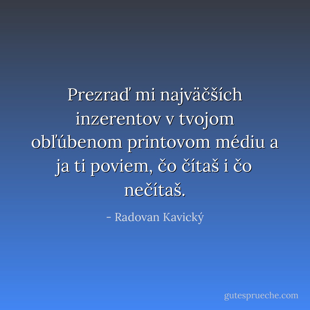 Prezraď mi najväčších inzerentov v tvojom obľúbenom printovom médiu a ja ti poviem, čo čítaš i čo nečítaš. - Radovan Kavický