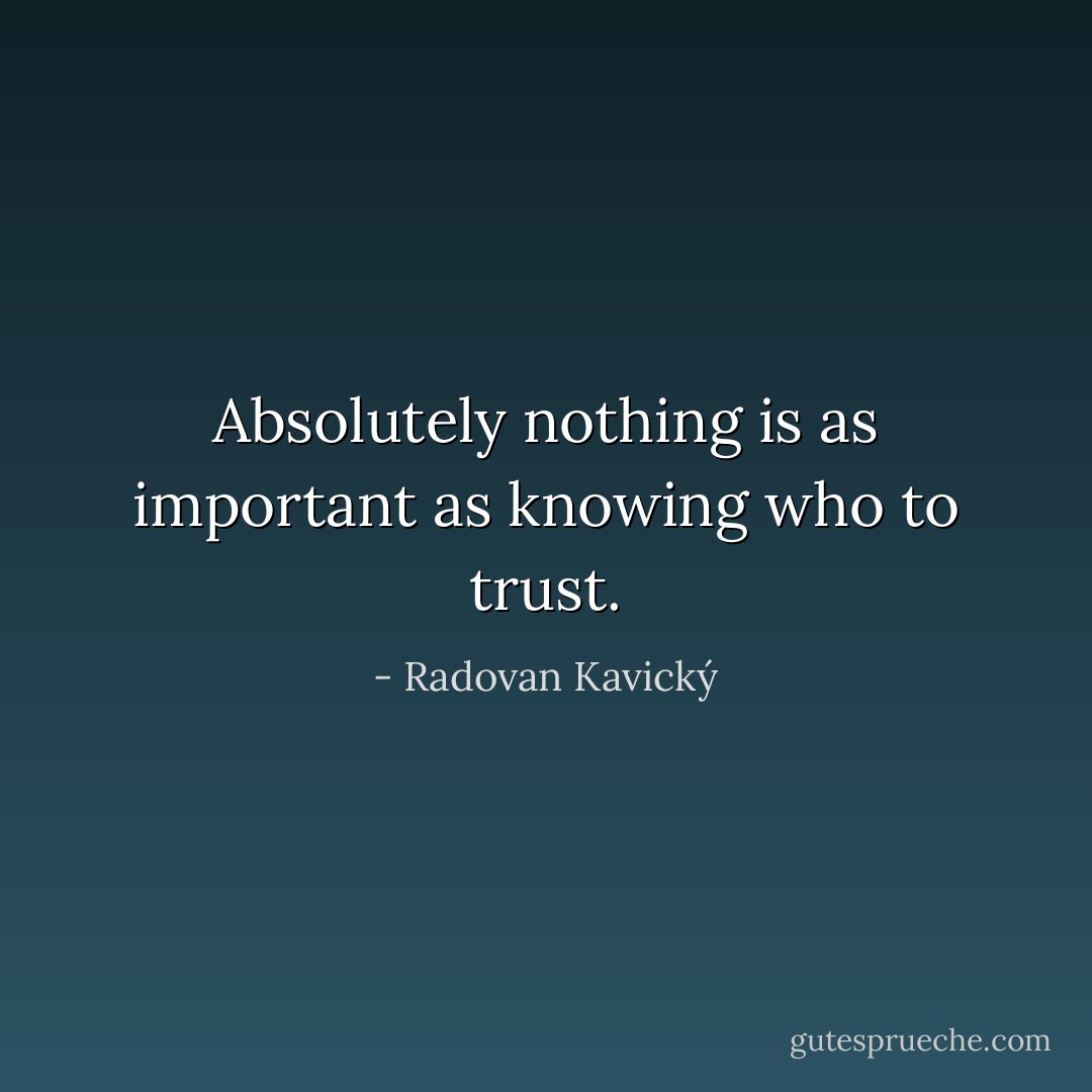 Absolutely nothing is as important as knowing who to trust. - Radovan Kavický