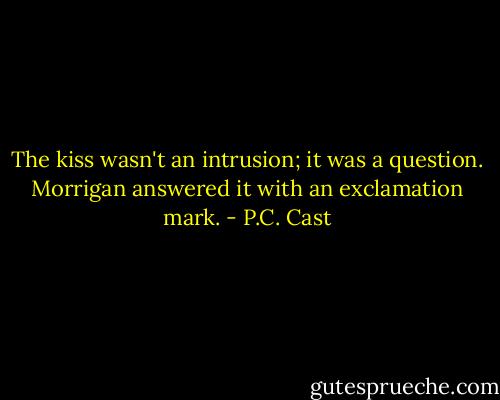 The kiss wasn't an intrusion; it was a question. Morrigan answered it with an exclamation mark. - P.C. Cast