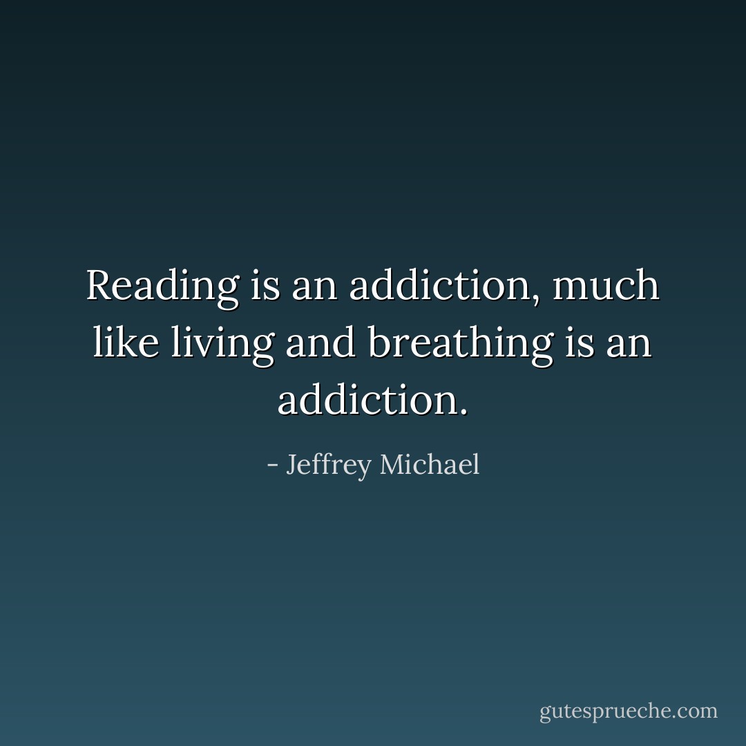 Reading is an addiction, much like living and breathing is an addiction. - Jeffrey Michael