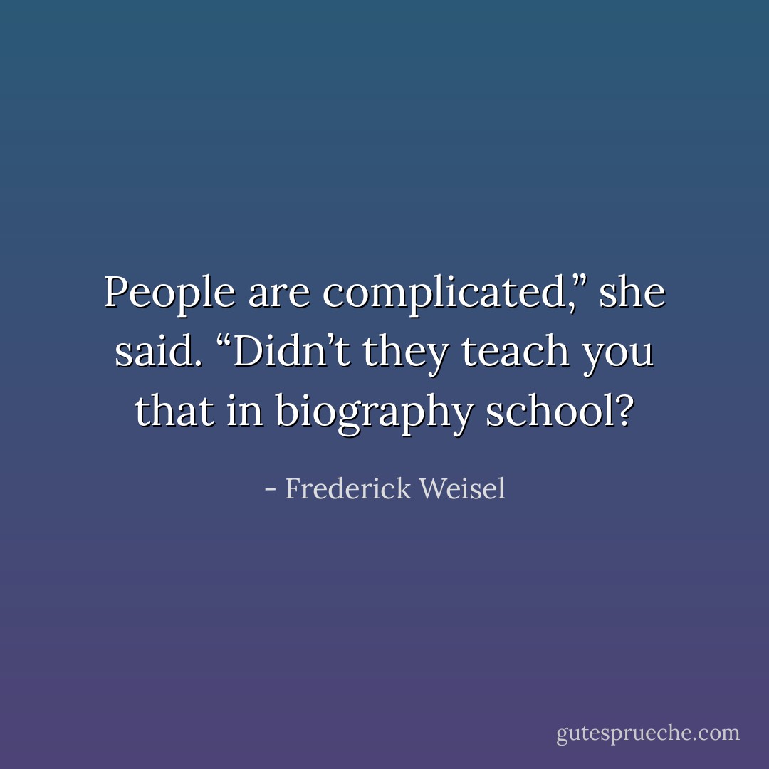 People are complicated,” she said. “Didn’t they teach you that in biography school? - Frederick Weisel