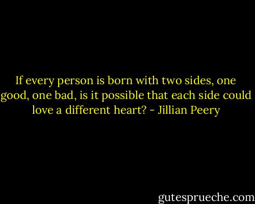If every person is born with two sides, one good, one bad, is it possible that each side could love a different heart? - Jillian Peery