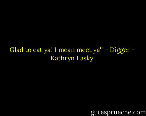 Glad to eat ya', I mean meet ya'" - Digger - Kathryn Lasky