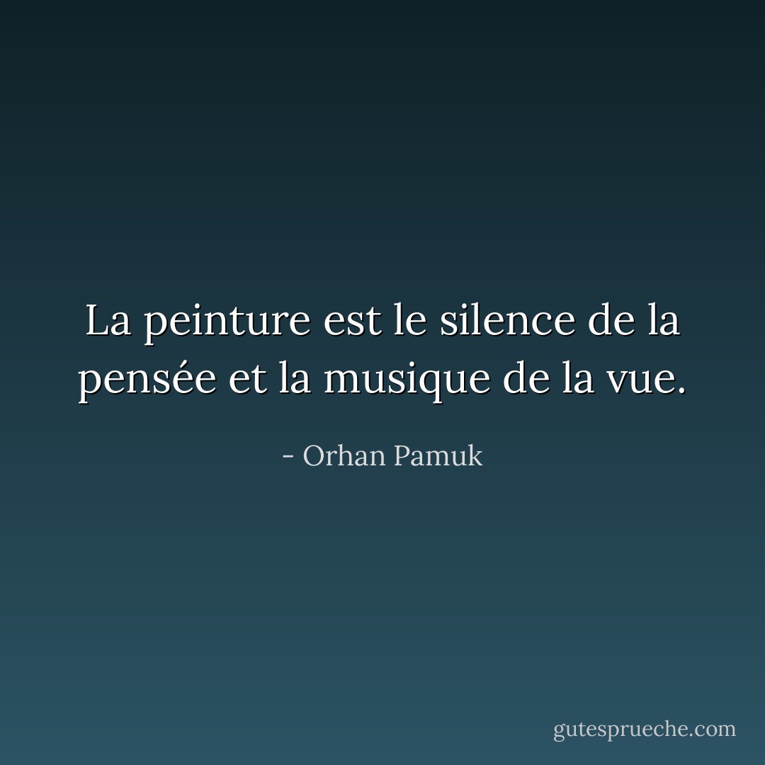 La peinture est le silence de la pensée et la musique de la vue. - Orhan Pamuk