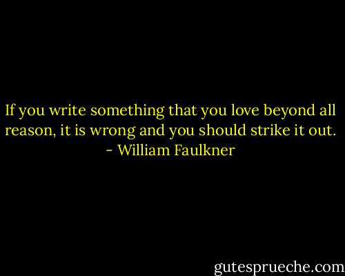 If you write something that you love beyond all reason, it is wrong and you should strike it out. - William Faulkner