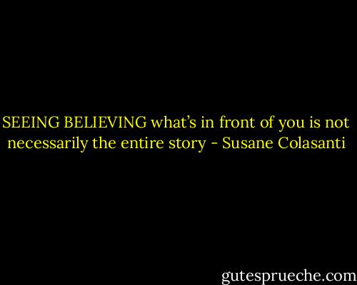 SEEING BELIEVING<br />what’s in front of you<br />is not necessarily<br />the entire story - Susane Colasanti