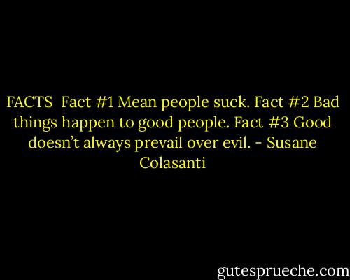 FACTS<br /><br />Fact #1 Mean people suck.<br />Fact #2 Bad things happen to good people.<br />Fact #3 Good doesn’t always prevail over evil. - Susane Colasanti
