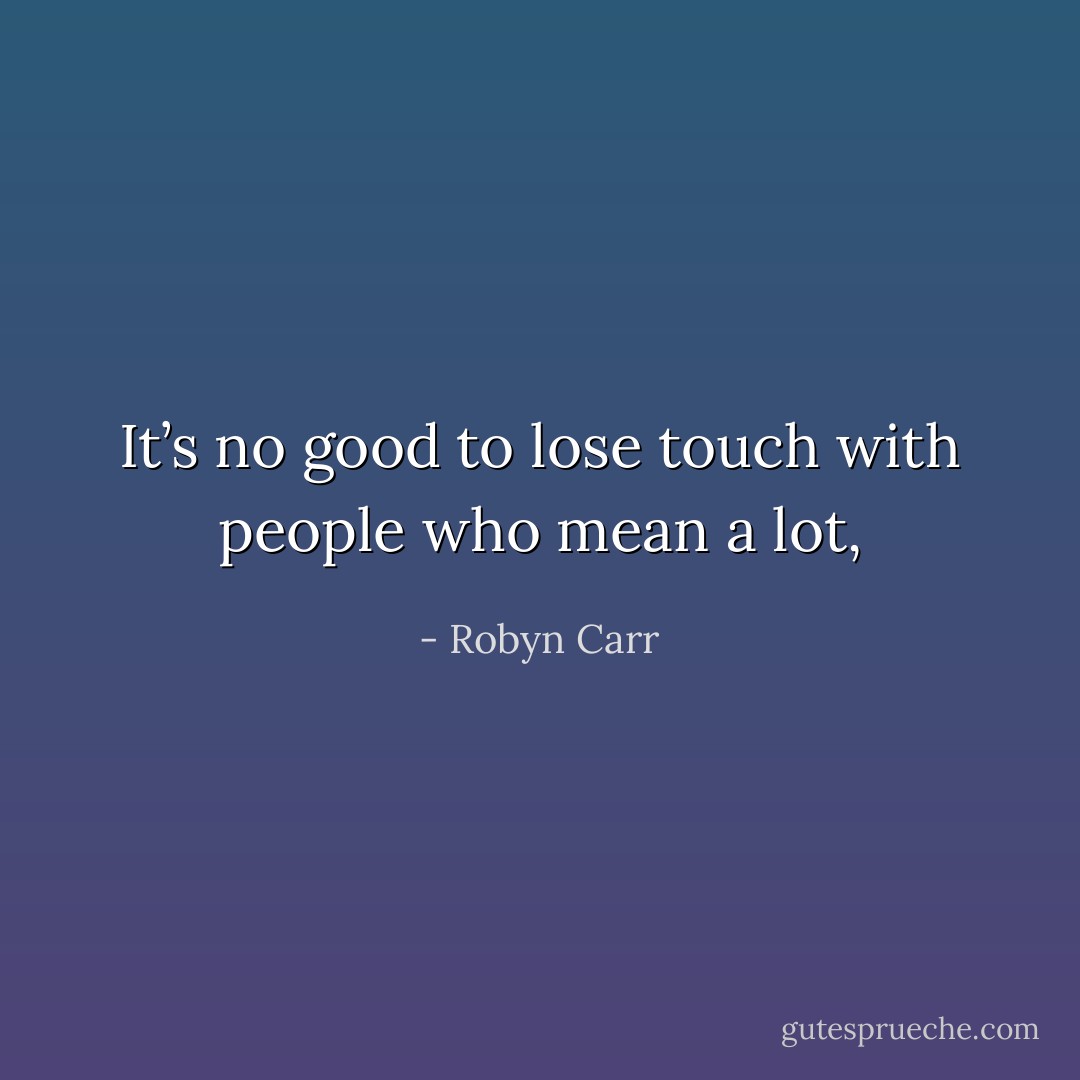 It’s no good to lose touch with people who mean a lot, - Robyn Carr