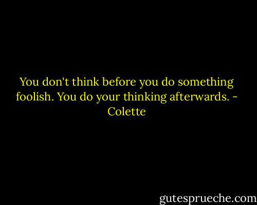 You don't think before you do something foolish. You do your thinking afterwards. - Colette