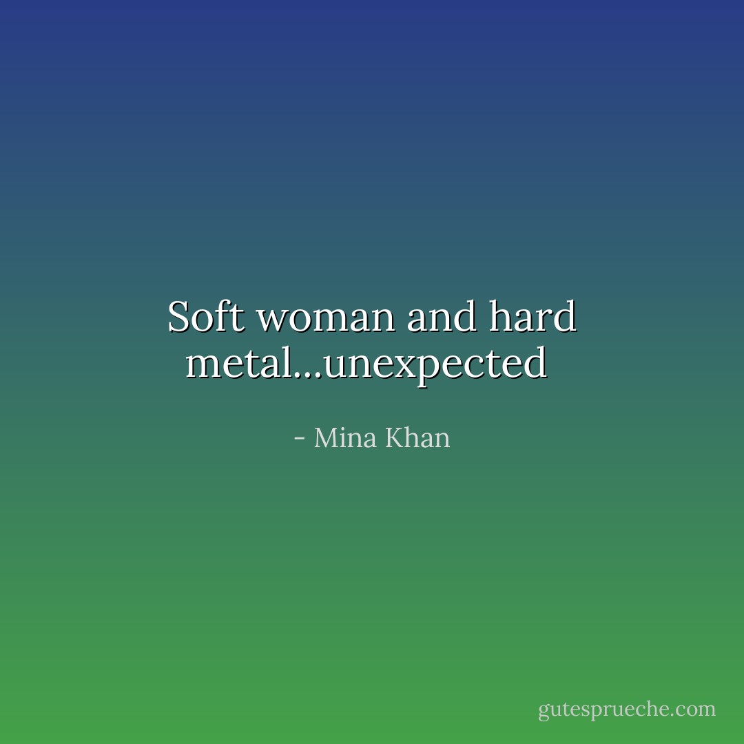 Soft woman and hard metal...unexpected  - Mina Khan