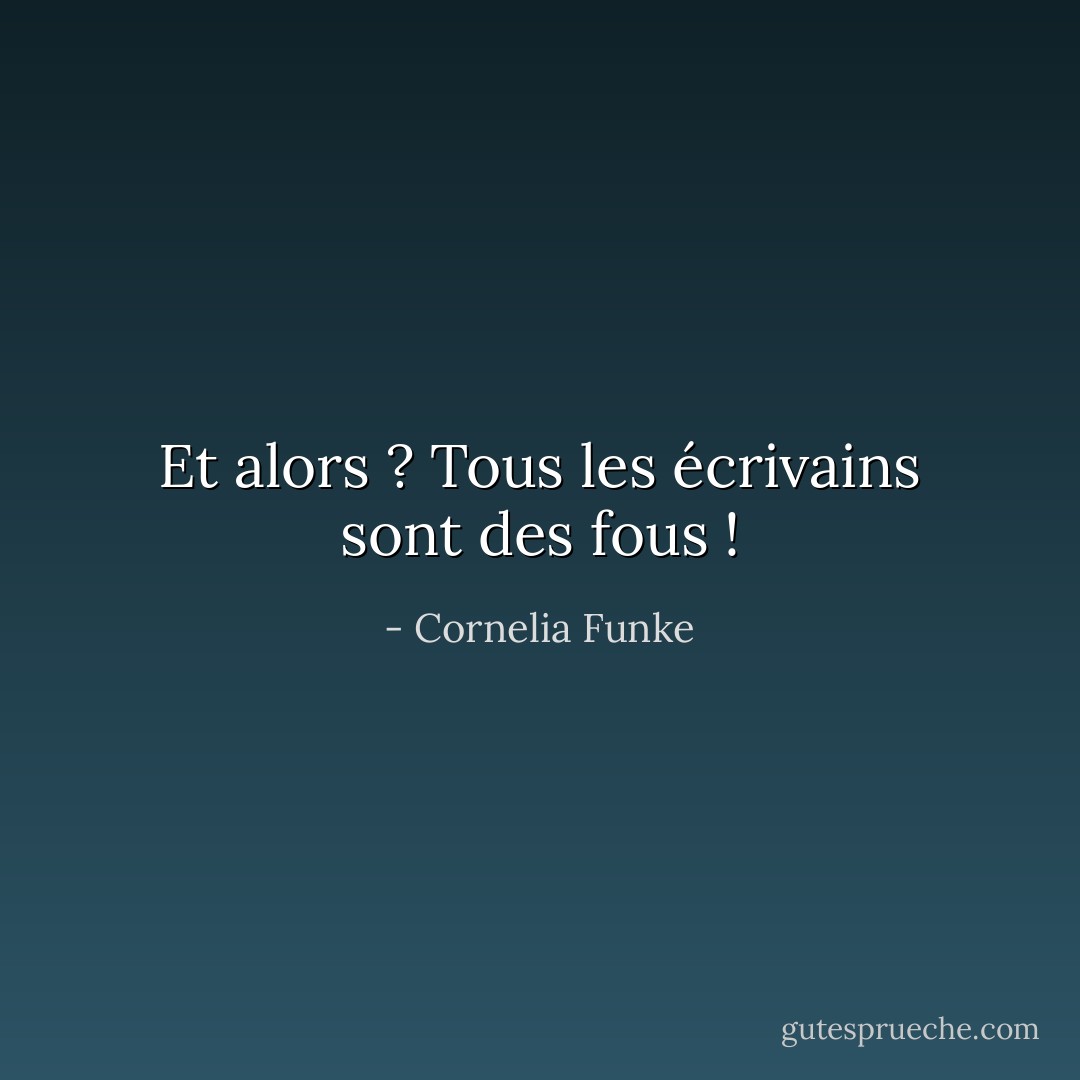 Et alors ? Tous les écrivains sont des fous ! - Cornelia Funke