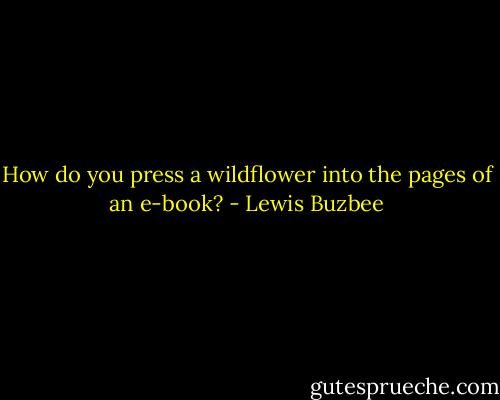 How do you press a wildflower into the pages of an e-book? - Lewis Buzbee