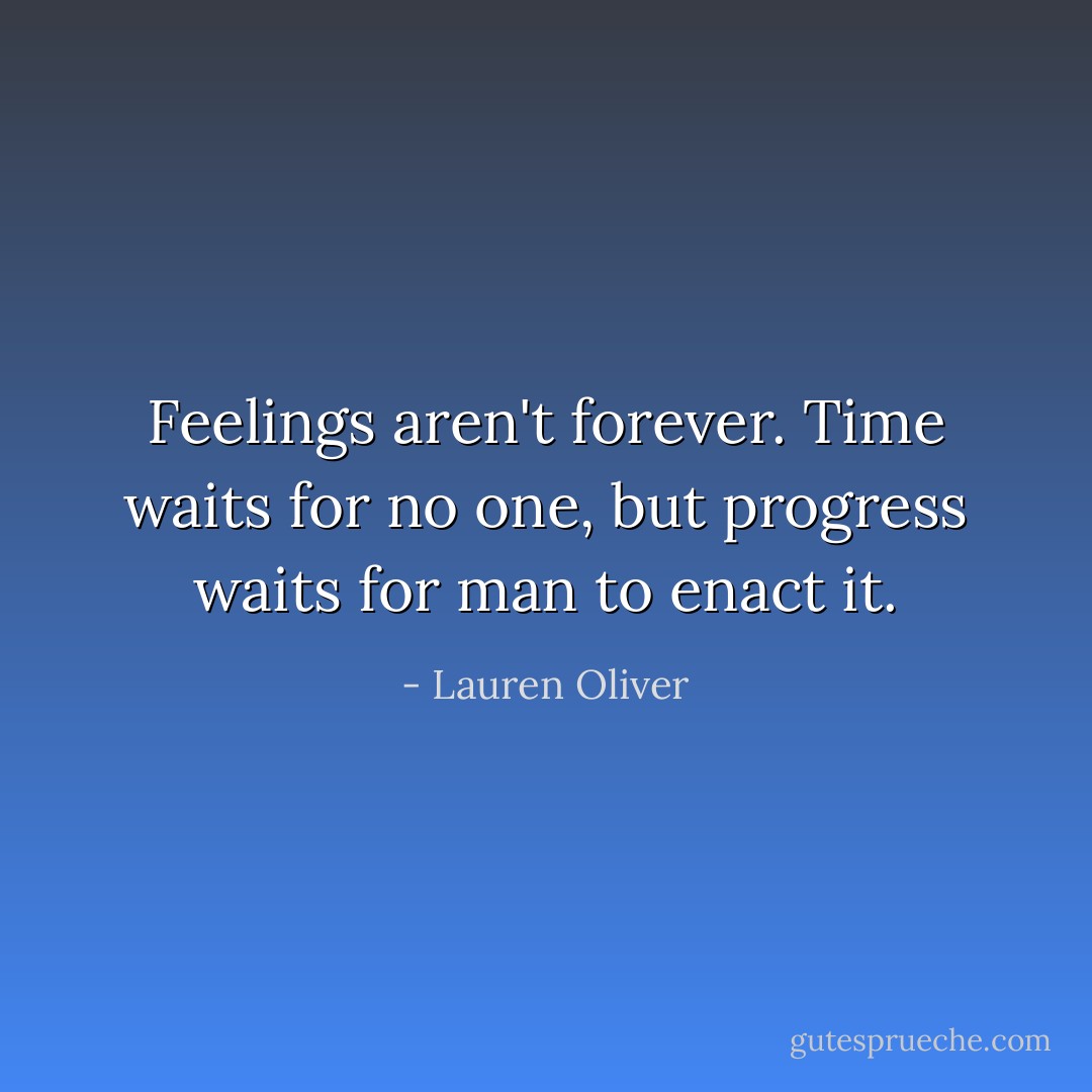 Feelings aren't forever. Time waits for no one, but progress waits for man to enact it. - Lauren Oliver