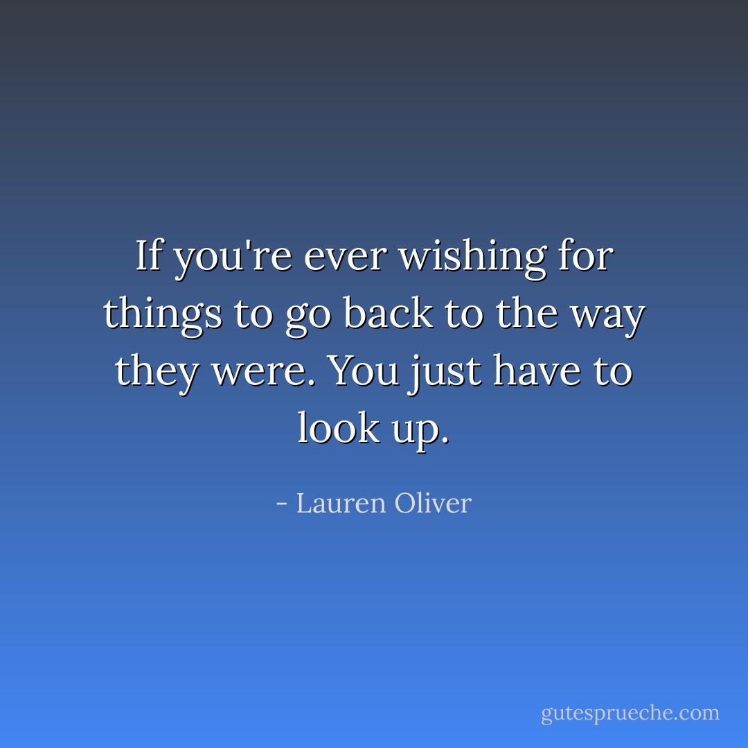 If you're ever wishing for things to go back to the way they were. You just have to look up. - Lauren Oliver
