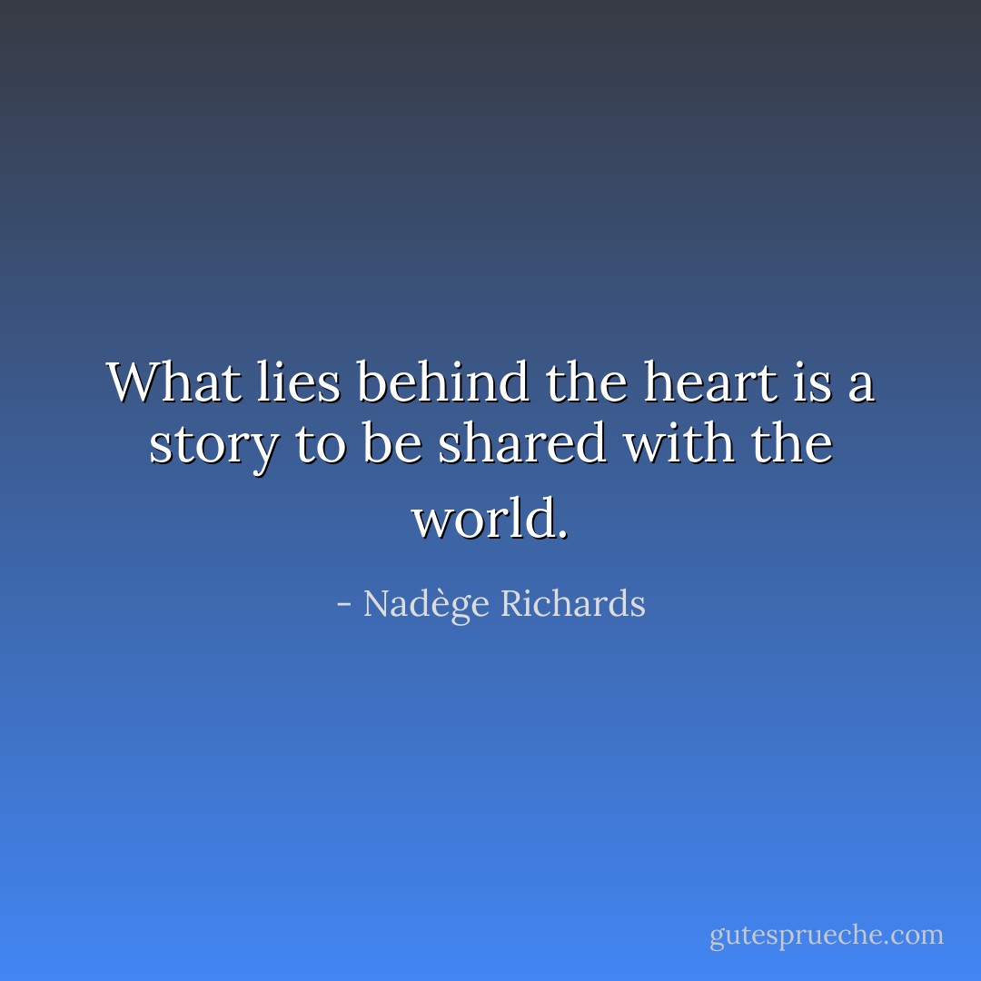 What lies behind the heart is a story to be shared with the world. - Nadège Richards