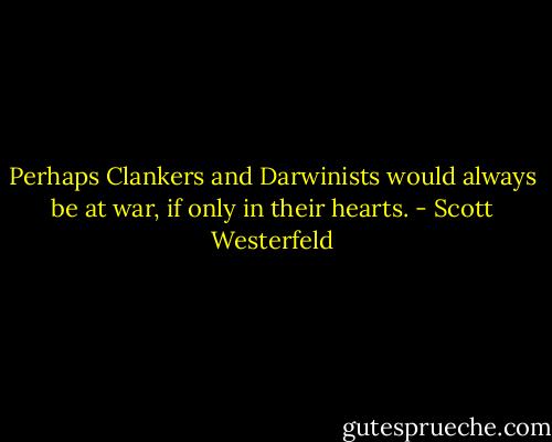 Perhaps Clankers and Darwinists would always be at war, if only in their hearts. - Scott Westerfeld
