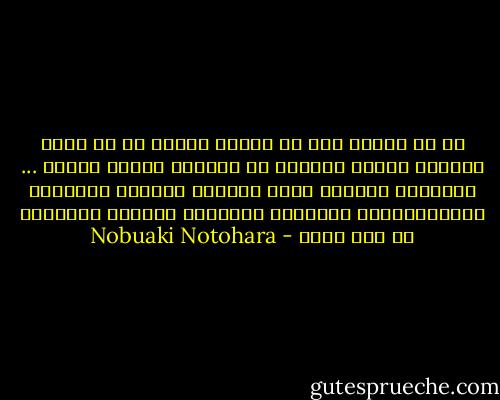 إن حل مشكلة ما، أو تجاوز جريمة ما لا يكون بإيجاد مشكلة جديدة، أو ارتكاب جريمة جديدة ... الجريمة امتحان كبير لعدالة البشر، ولوعيهم ومسؤوليتهم، وامتحان للكرامة والشرف والضمير في وقت واحد - Nobuaki Notohara