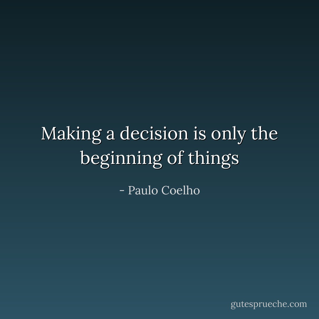 Making a decision is only the beginning of things - Paulo Coelho