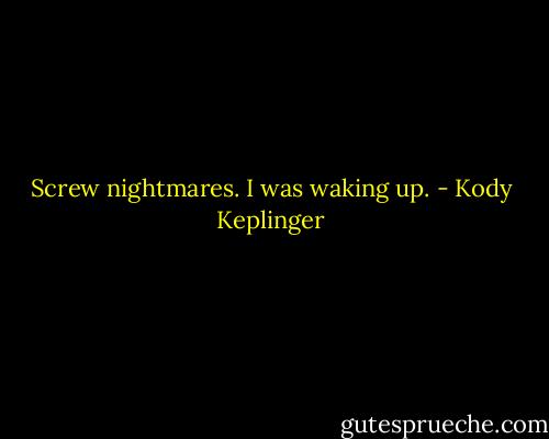 Screw nightmares. I was waking up. - Kody Keplinger