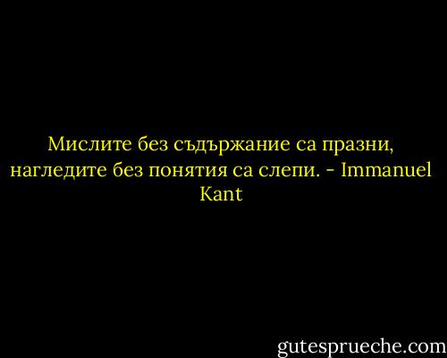 Мислите без съдържание са празни, нагледите без понятия са слепи. - Immanuel Kant