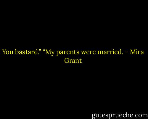 You bastard.”<br />“My parents were married. - Mira Grant
