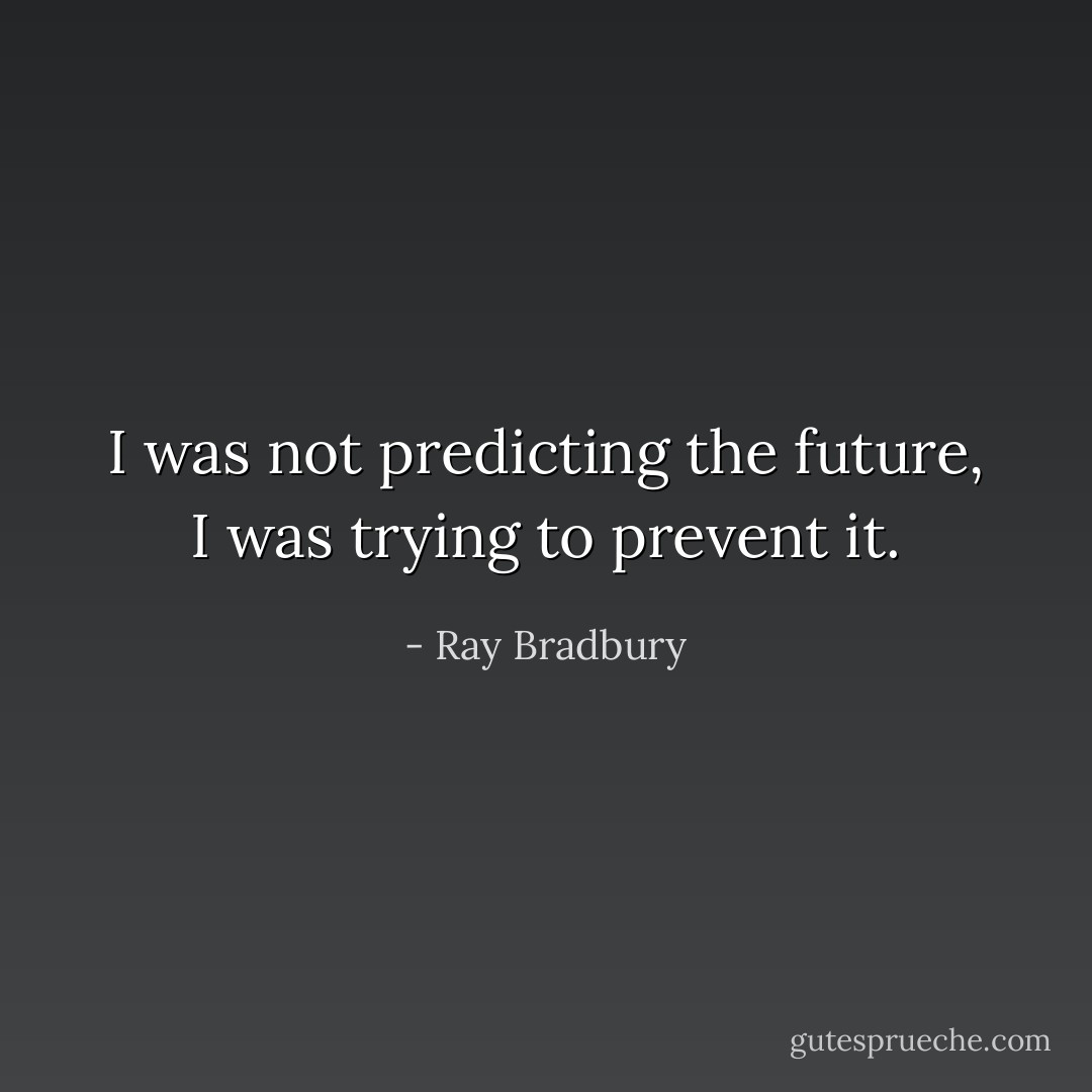 I was not predicting the future, I was trying to prevent it. - Ray Bradbury