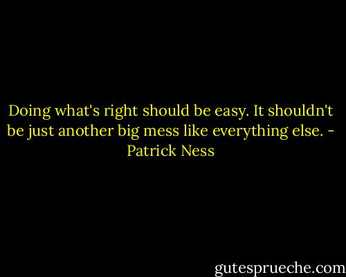 Doing what's right should be easy. It shouldn't be just another big mess like everything else. - Patrick Ness