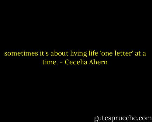 sometimes it's about living life 'one letter' at a time. - Cecelia Ahern