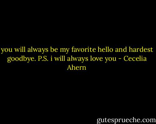 you will always be my favorite hello and hardest goodbye.<br />P.S. i will always love you - Cecelia Ahern