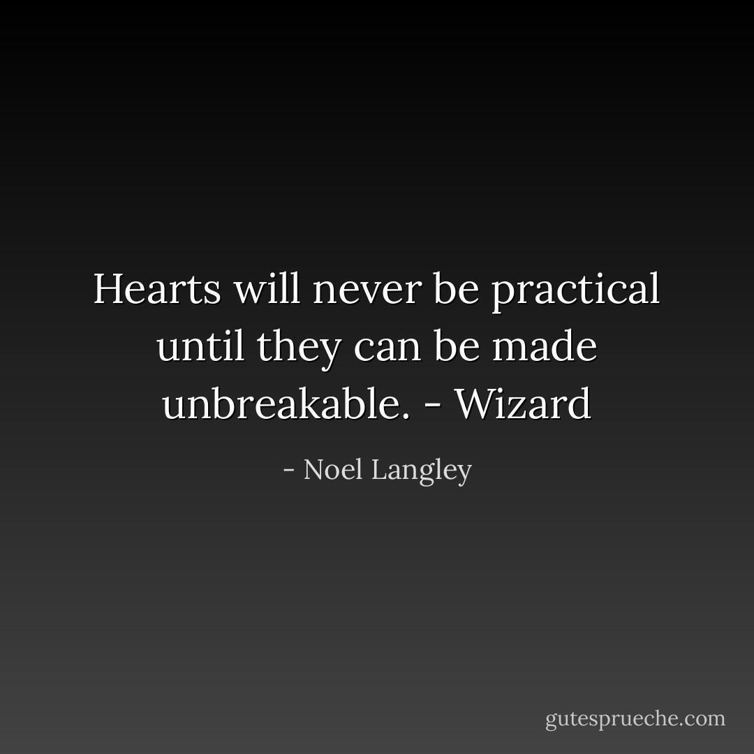 Hearts will never be practical until they can be made unbreakable.<br />- Wizard - Noel Langley