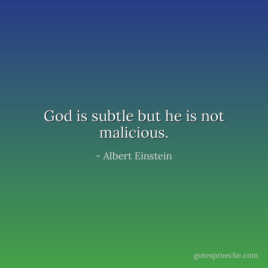 God is subtle but he is not malicious. - Albert Einstein