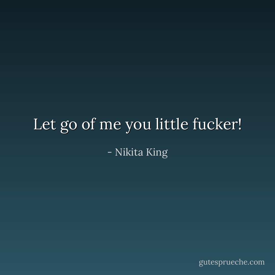 Let go of me you little fucker! - Nikita King
