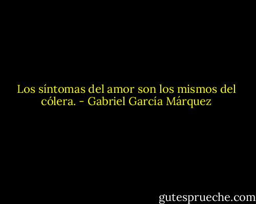 Los síntomas del amor son los mismos del cólera. - Gabriel García Márquez