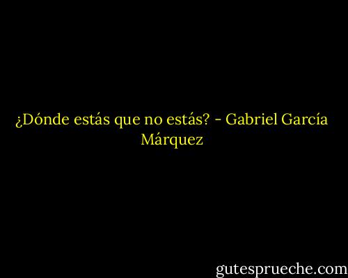 ¿Dónde estás que no estás? - Gabriel García Márquez