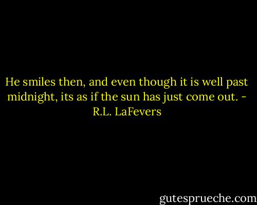 He smiles then, and even though it is well past midnight, its as if the sun has just come out. - R.L. LaFevers