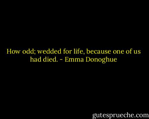 How odd; wedded for life, because one of us had died. - Emma Donoghue