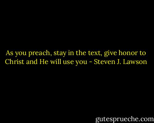 As you preach, stay in the text, give honor to Christ and He will use you - Steven J. Lawson