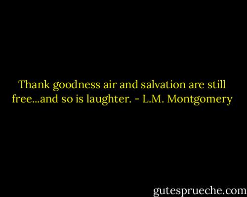 Thank goodness air and salvation are still free...and so is laughter. - L.M. Montgomery