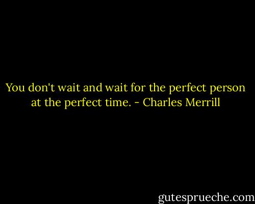 You don't wait and wait for the perfect person at the perfect time. - Charles Merrill