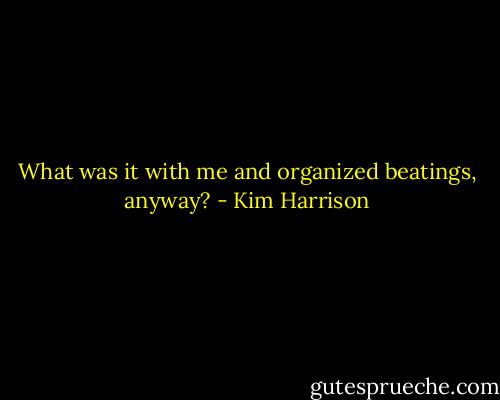 What was it with me and organized beatings, anyway? - Kim Harrison