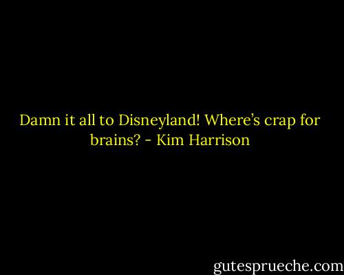 Damn it all to Disneyland! Where’s crap for brains? - Kim Harrison