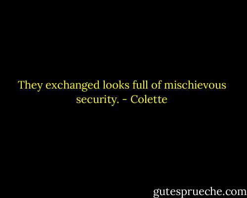 They exchanged looks full of mischievous security. - Colette