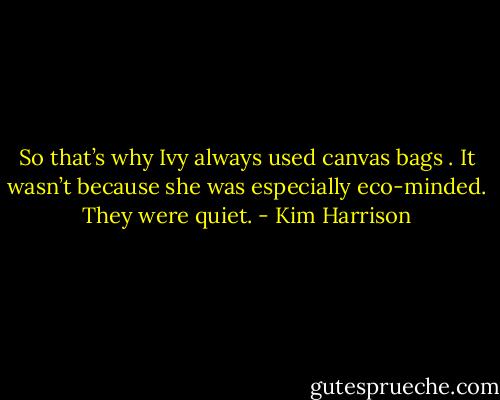 So that’s why Ivy always used canvas bags . It wasn’t because she was especially eco-minded. They were quiet. - Kim Harrison