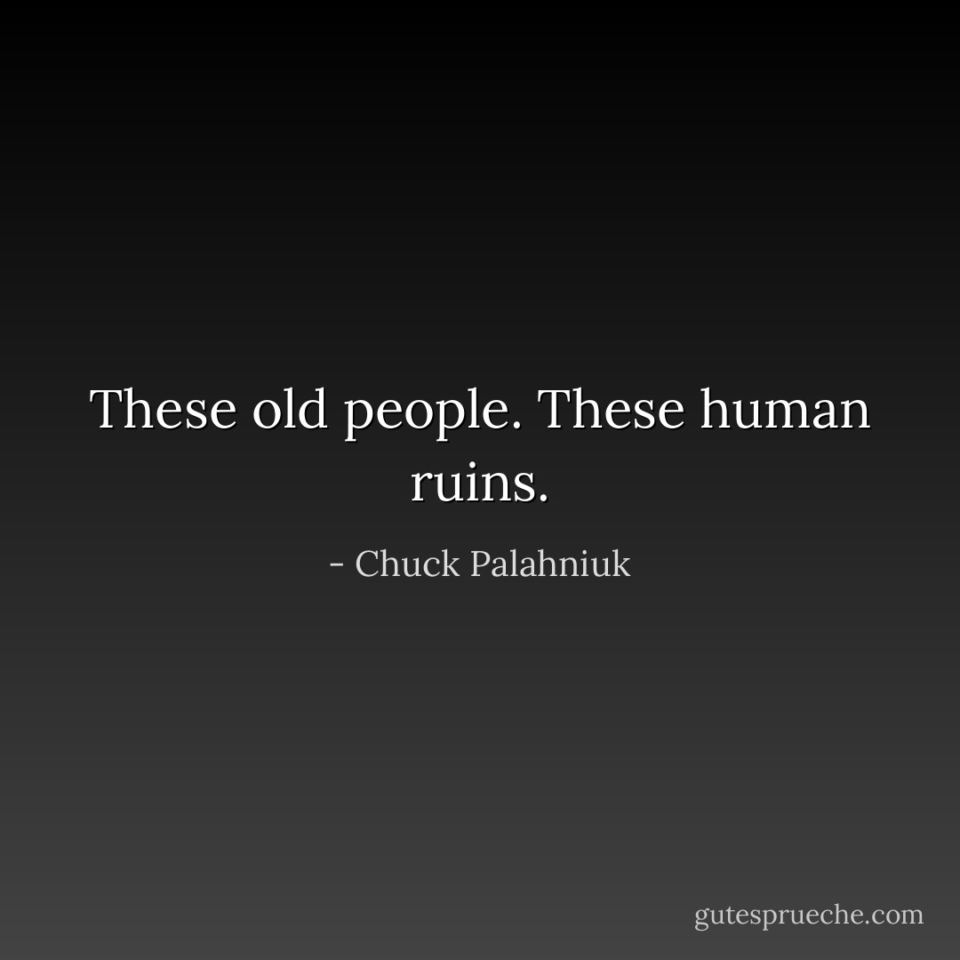 These old people. These human ruins. - Chuck Palahniuk