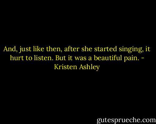 And, just like then, after she started singing, it hurt to listen.<br />But it was a beautiful pain. - Kristen Ashley