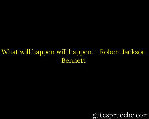 What will happen will happen. - Robert Jackson Bennett
