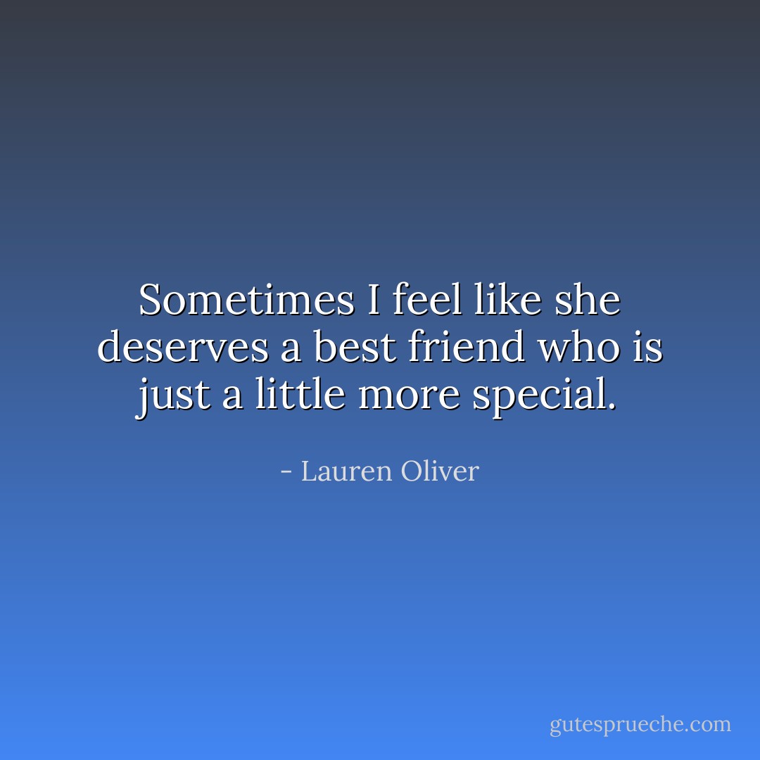 Sometimes I feel like she deserves a best friend who is just a little more special. - Lauren Oliver